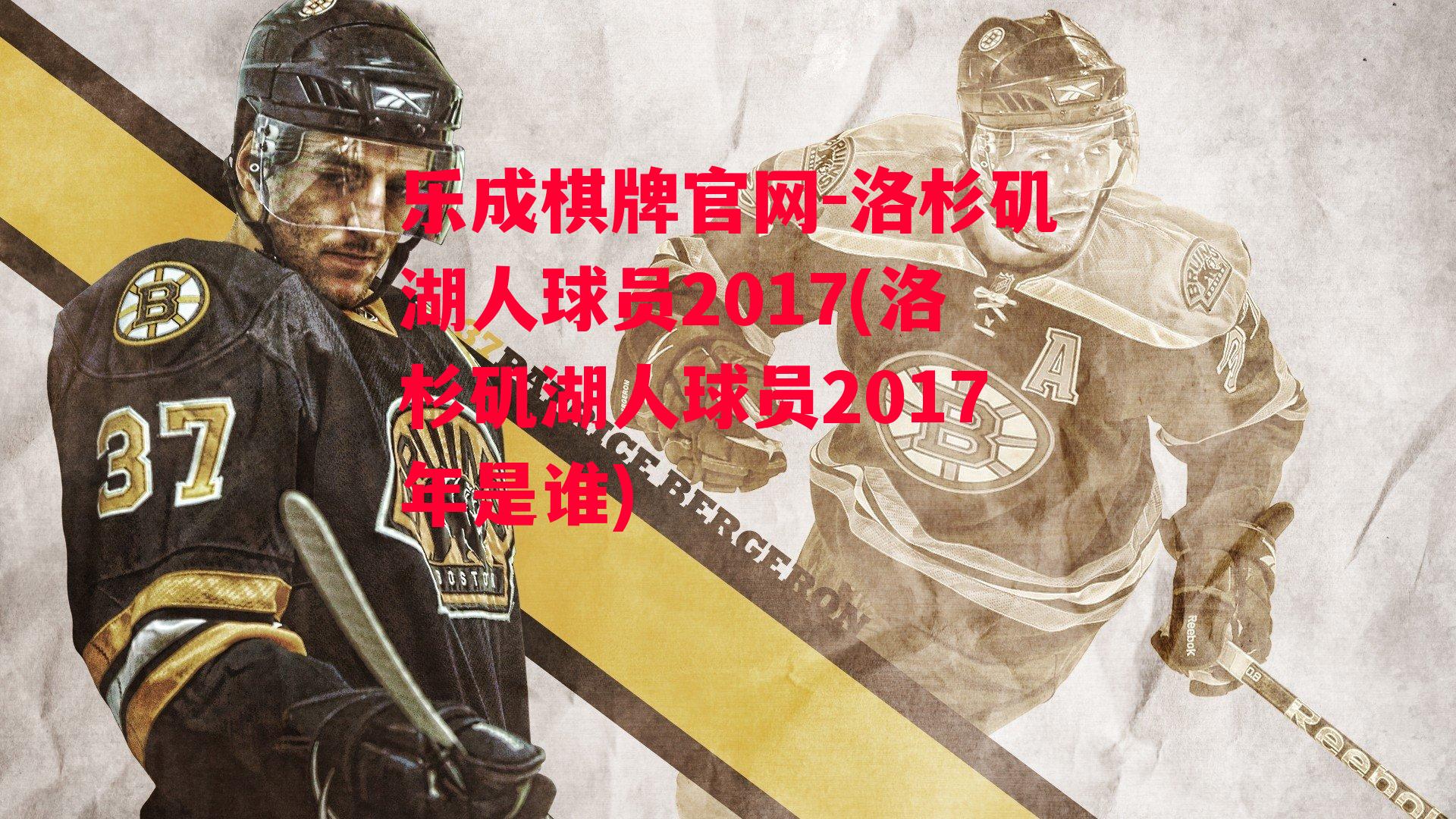 乐成棋牌官网-洛杉矶湖人球员2017(洛杉矶湖人球员2017年是谁)